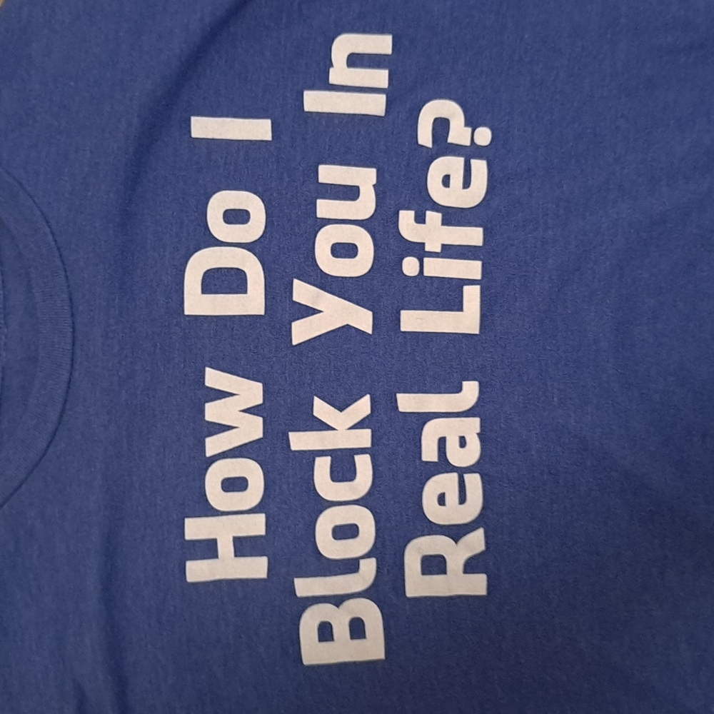 How do I block you in real life? TShirt